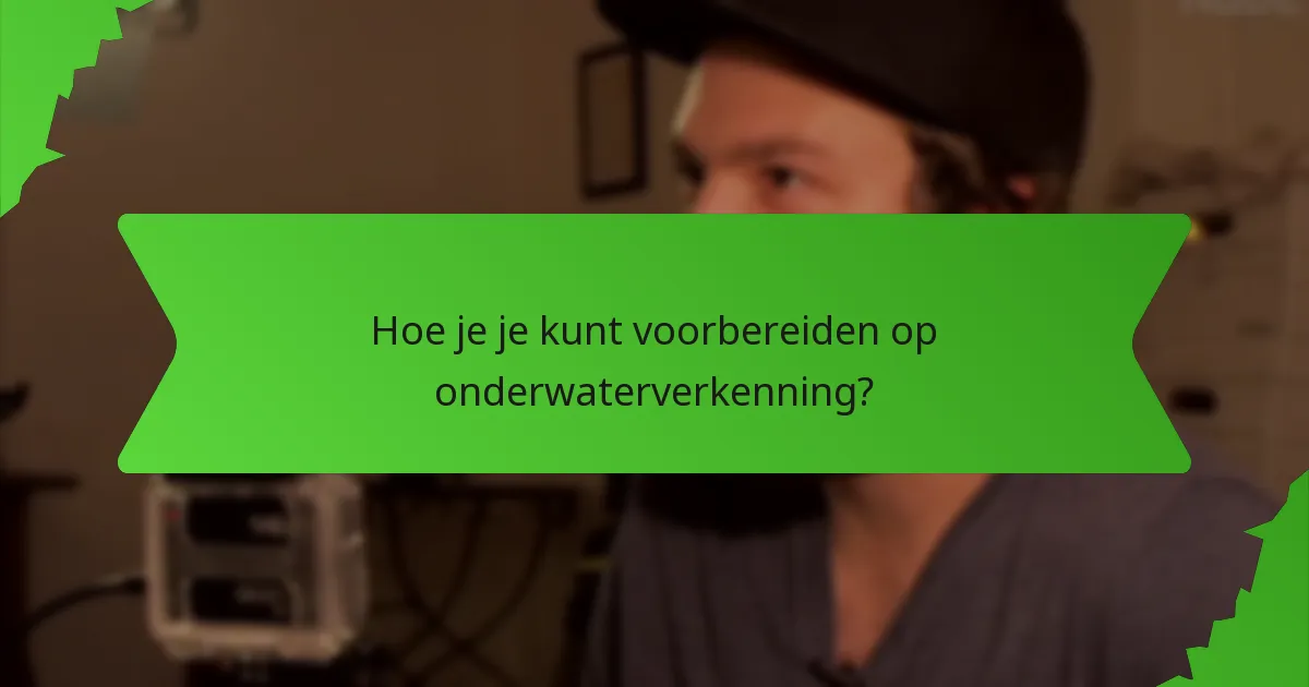 Hoe je je kunt voorbereiden op onderwaterverkenning?