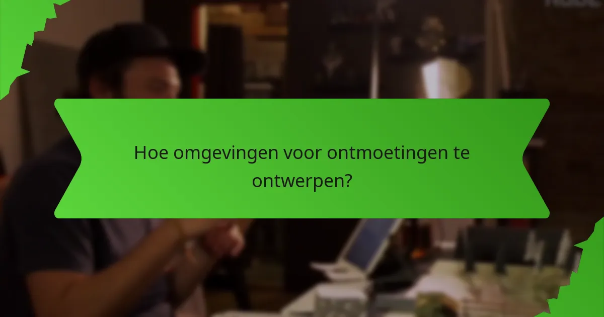Hoe omgevingen voor ontmoetingen te ontwerpen?