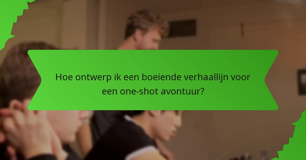 Hoe ontwerp ik een boeiende verhaallijn voor een one-shot avontuur?