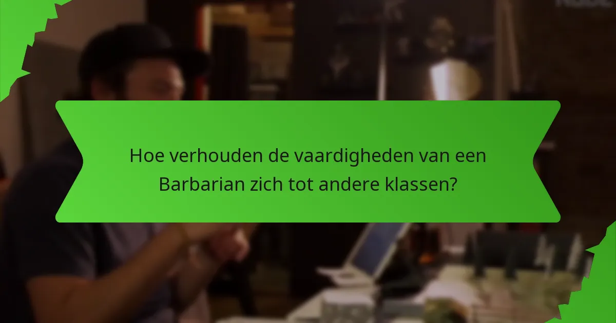 Hoe verhouden de vaardigheden van een Barbarian zich tot andere klassen?
