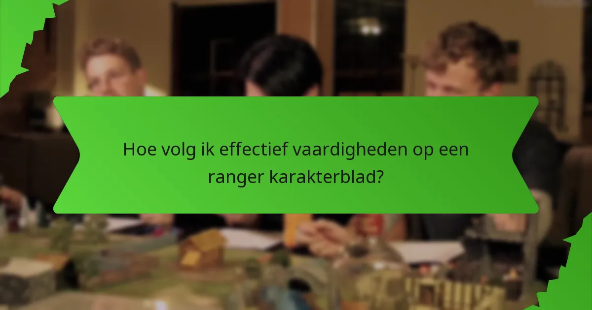 Hoe volg ik effectief vaardigheden op een ranger karakterblad?