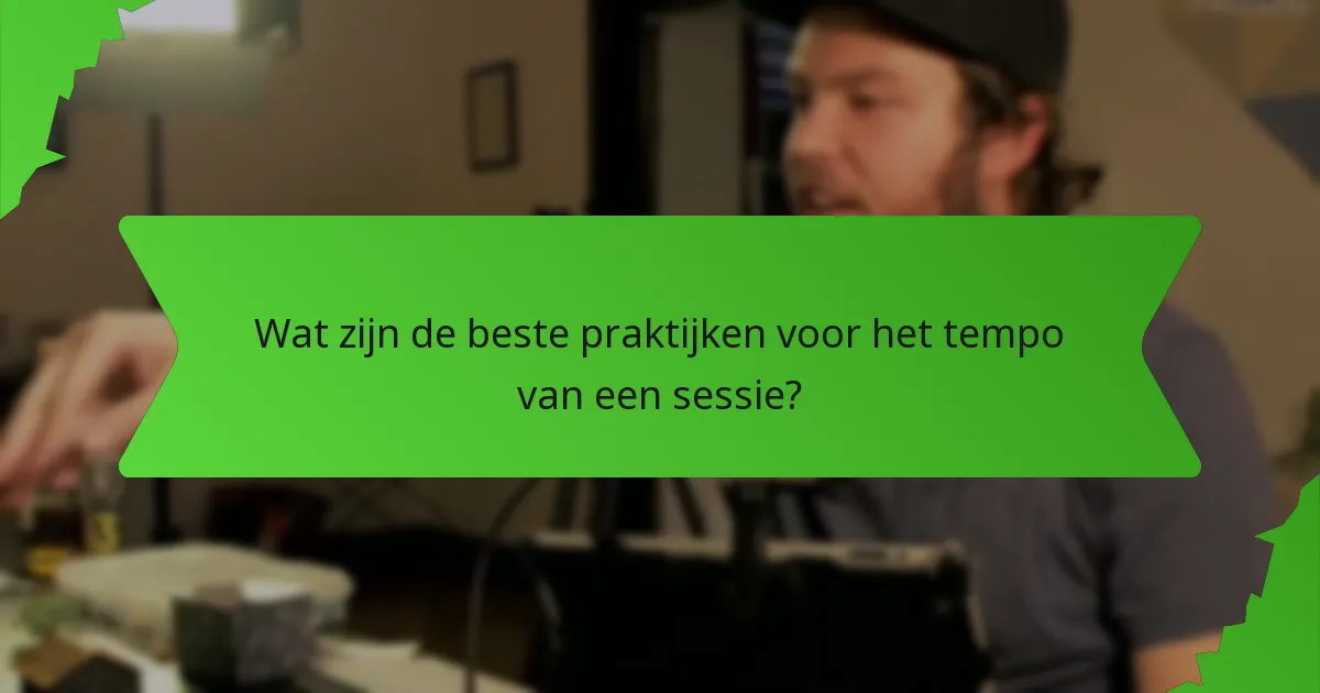 Wat zijn de beste praktijken voor het tempo van een sessie?