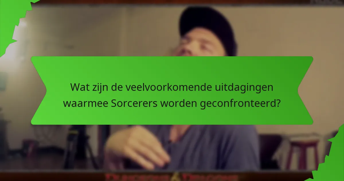 Wat zijn de veelvoorkomende uitdagingen waarmee Sorcerers worden geconfronteerd?