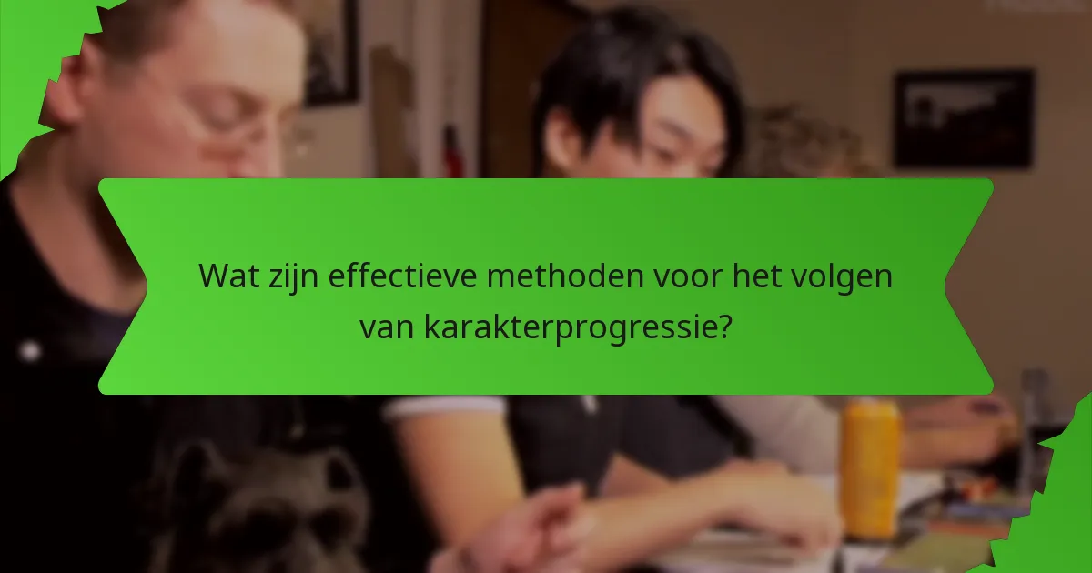Wat zijn effectieve methoden voor het volgen van karakterprogressie?