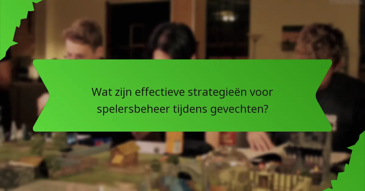 Wat zijn effectieve strategieën voor spelersbeheer tijdens gevechten?