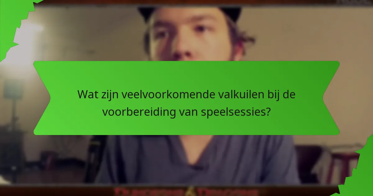 Wat zijn veelvoorkomende valkuilen bij de voorbereiding van speelsessies?