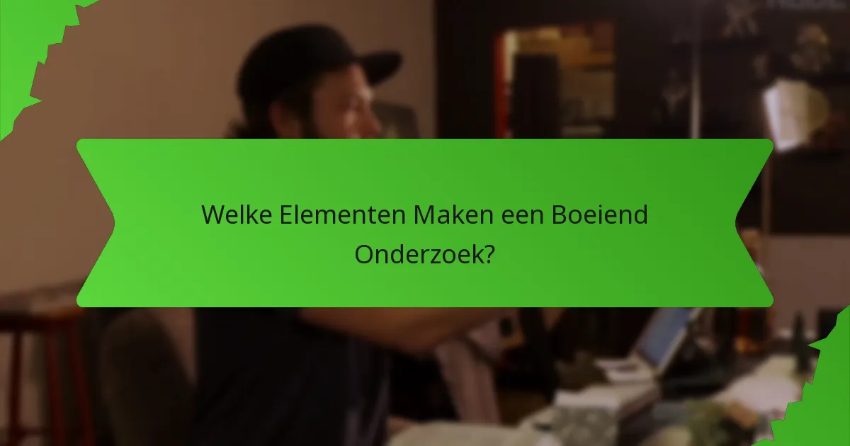 Welke Elementen Maken een Boeiend Onderzoek?