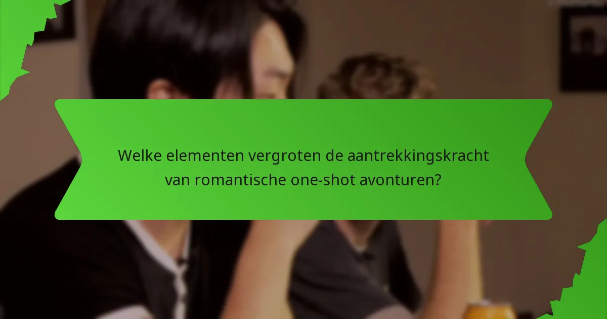 Welke elementen vergroten de aantrekkingskracht van romantische one-shot avonturen?
