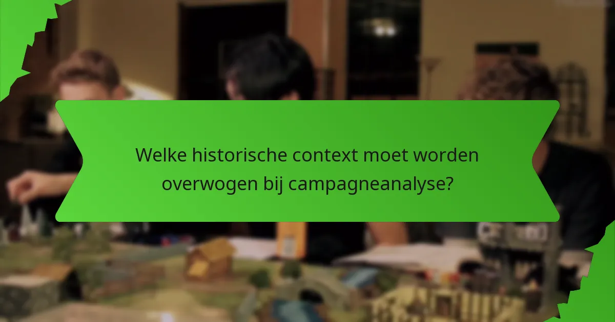 Welke historische context moet worden overwogen bij campagneanalyse?