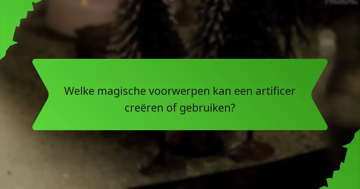 Welke magische voorwerpen kan een artificer creëren of gebruiken?