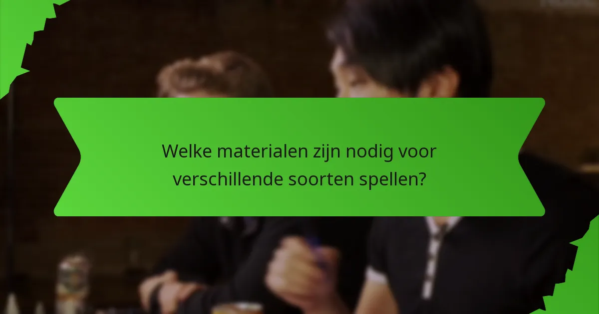 Welke materialen zijn nodig voor verschillende soorten spellen?