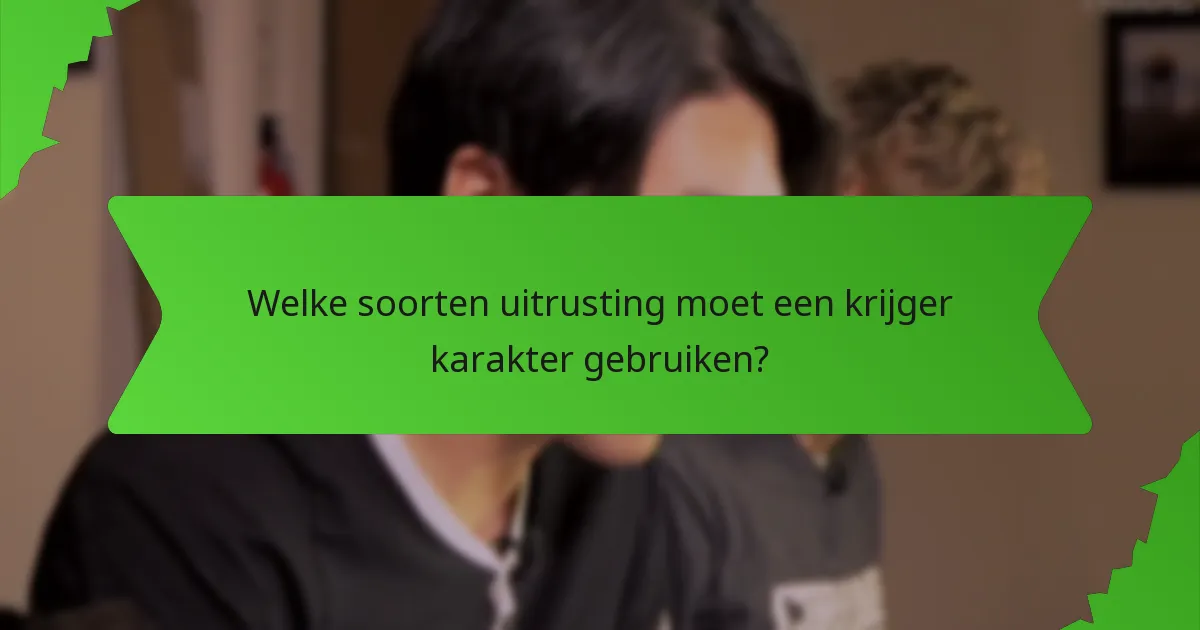 Welke soorten uitrusting moet een krijger karakter gebruiken?