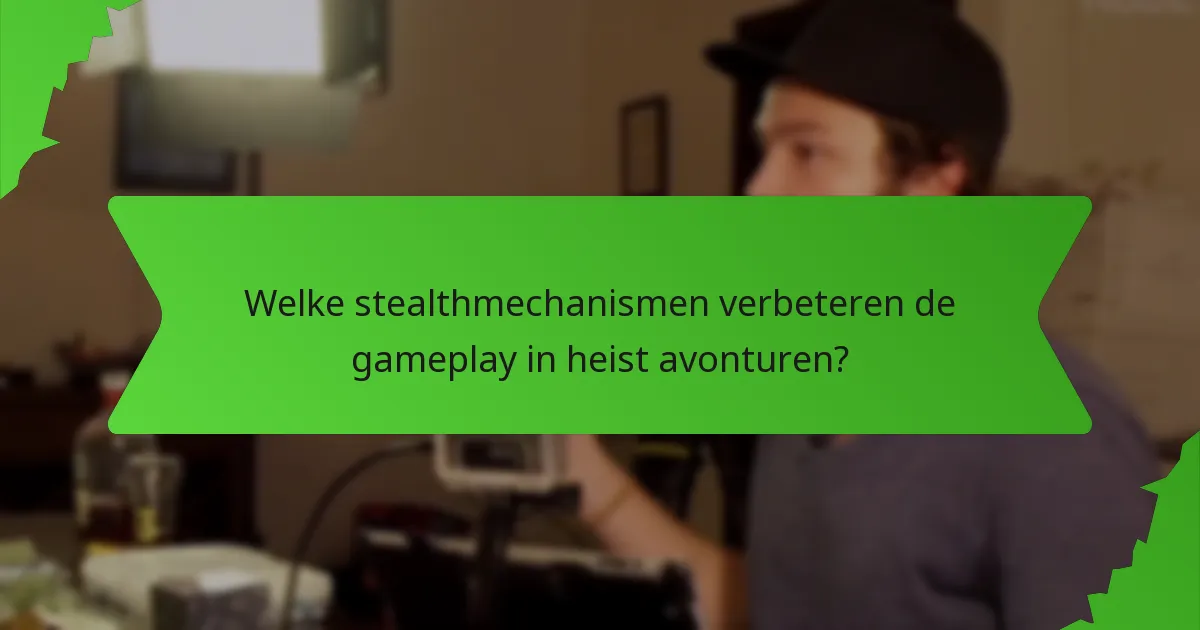 Welke stealthmechanismen verbeteren de gameplay in heist avonturen?