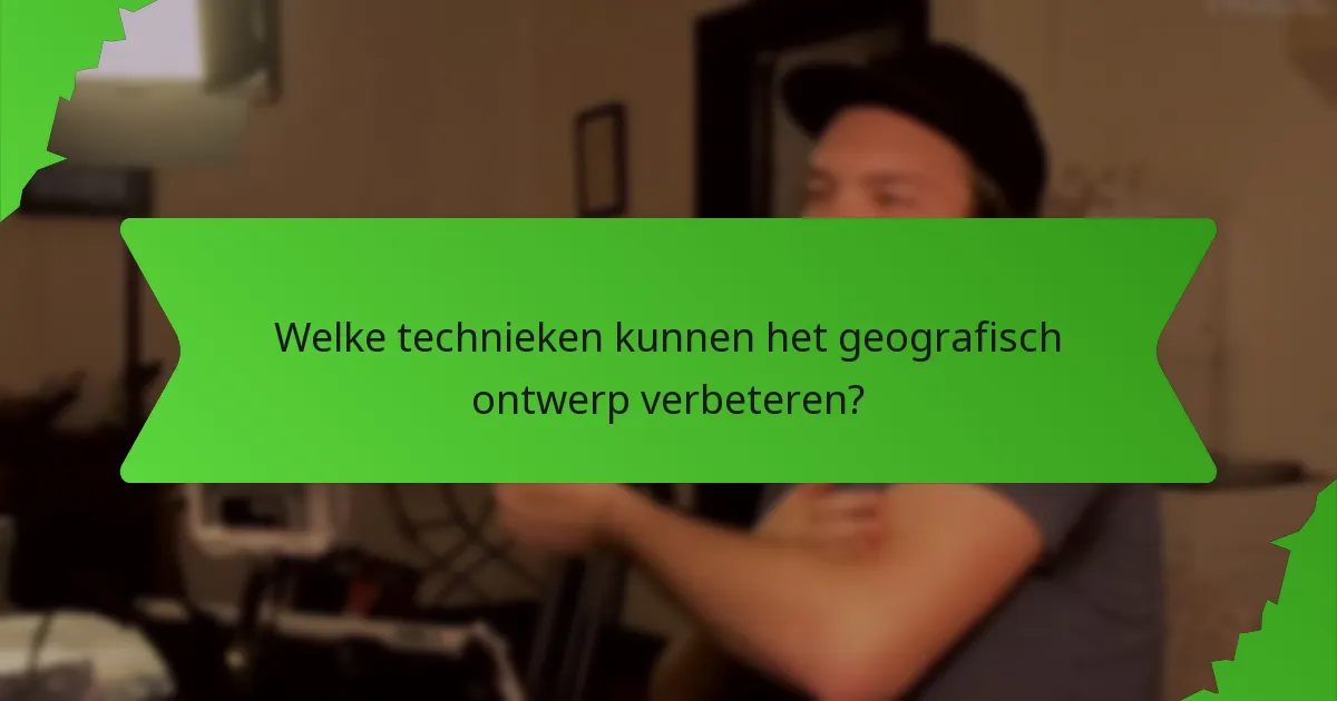 Welke technieken kunnen het geografisch ontwerp verbeteren?