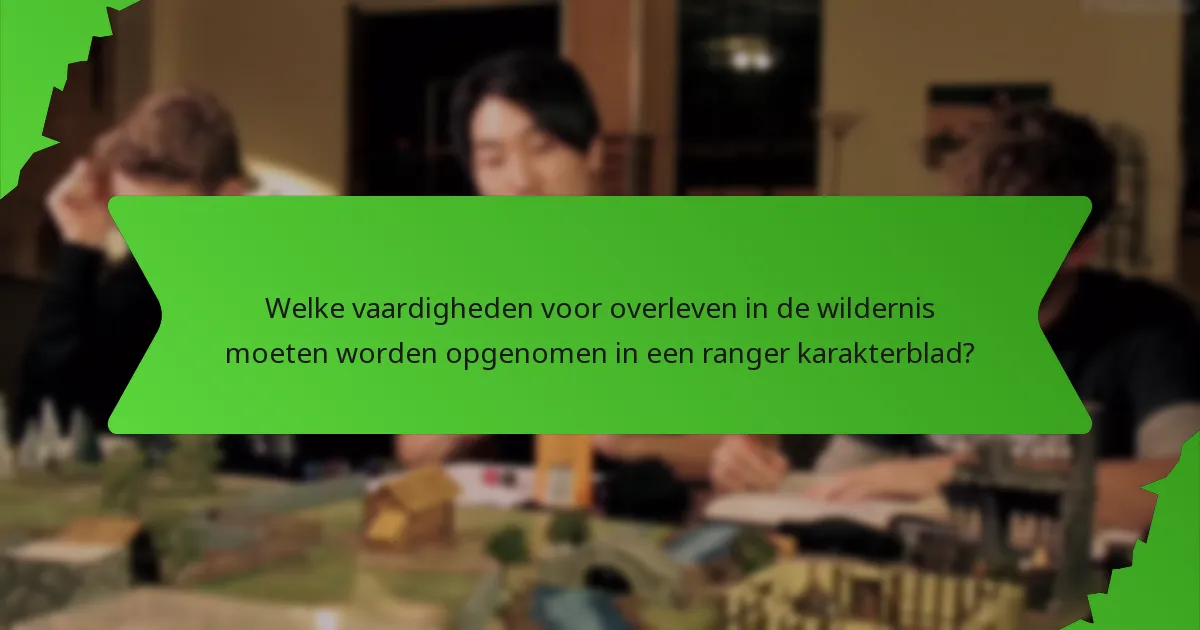 Welke vaardigheden voor overleven in de wildernis moeten worden opgenomen in een ranger karakterblad?